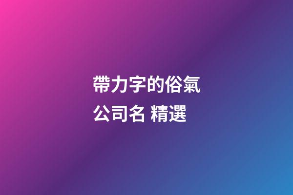 帶力字的俗氣公司名 精選-第1張-公司起名-玄機派